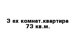 3-ех комнат.квартира 73 кв.м.